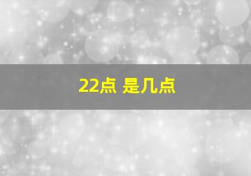 22点 是几点